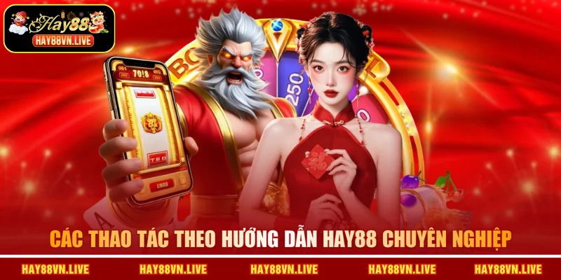 Các thao tác theo hướng dẫn HAY88 chuyên nghiệp